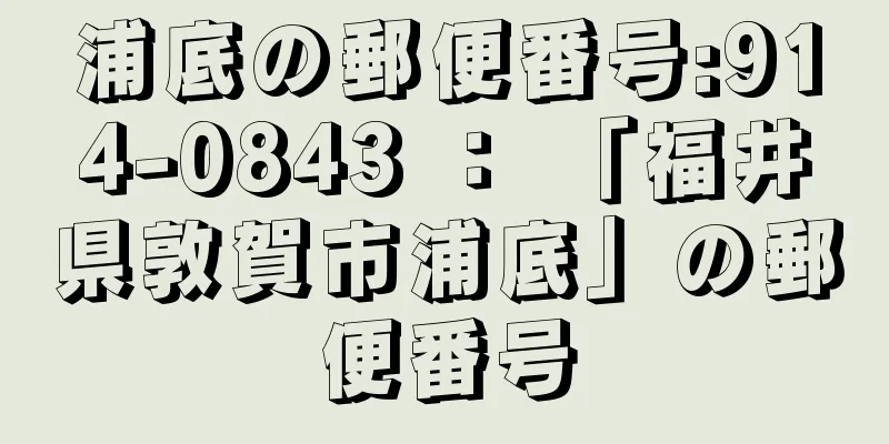 浦底の郵便番号:914-0843 ： 「福井県敦賀市浦底」の郵便番号