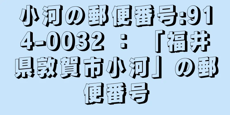 小河の郵便番号:914-0032 ： 「福井県敦賀市小河」の郵便番号