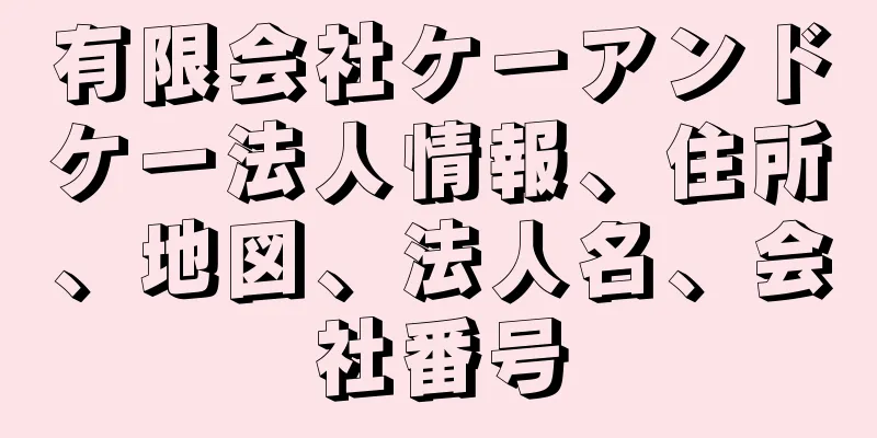 有限会社ケーアンドケー法人情報、住所、地図、法人名、会社番号