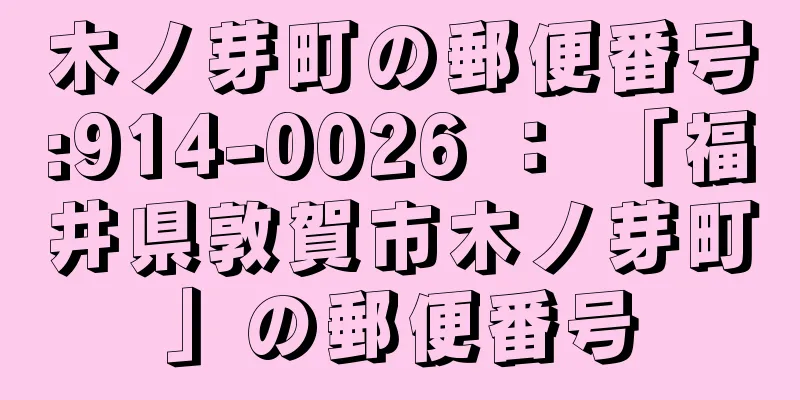 木ノ芽町の郵便番号:914-0026 ： 「福井県敦賀市木ノ芽町」の郵便番号