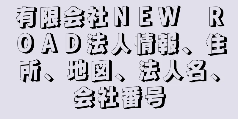 有限会社ＮＥＷ　ＲＯＡＤ法人情報、住所、地図、法人名、会社番号