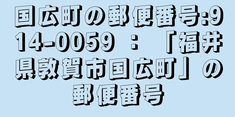 国広町の郵便番号:914-0059 ： 「福井県敦賀市国広町」の郵便番号