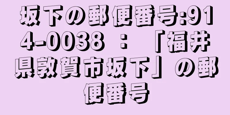 坂下の郵便番号:914-0038 ： 「福井県敦賀市坂下」の郵便番号