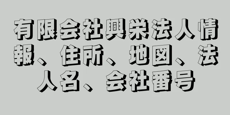 有限会社興栄法人情報、住所、地図、法人名、会社番号