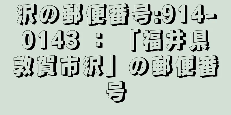 沢の郵便番号:914-0143 ： 「福井県敦賀市沢」の郵便番号