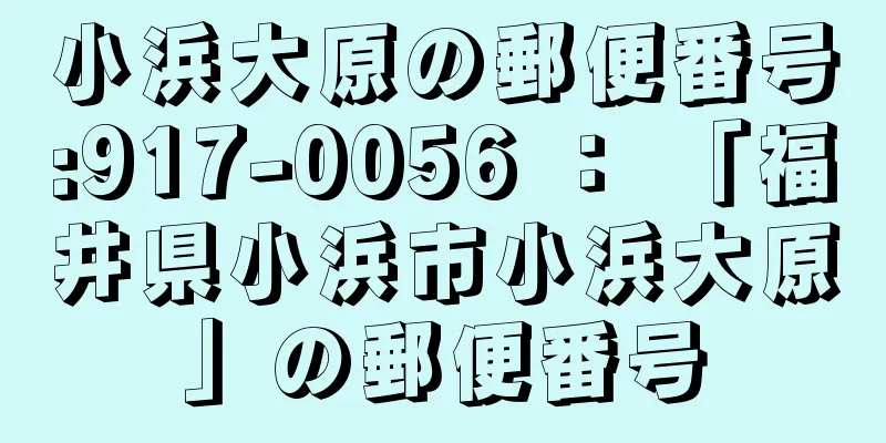 小浜大原の郵便番号:917-0056 ： 「福井県小浜市小浜大原」の郵便番号