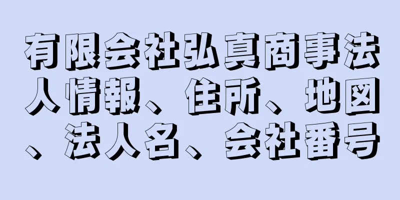 有限会社弘真商事法人情報、住所、地図、法人名、会社番号