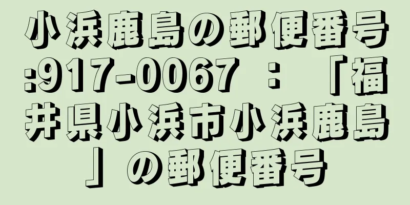 小浜鹿島の郵便番号:917-0067 ： 「福井県小浜市小浜鹿島」の郵便番号