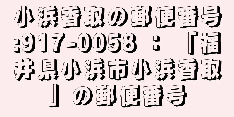 小浜香取の郵便番号:917-0058 ： 「福井県小浜市小浜香取」の郵便番号