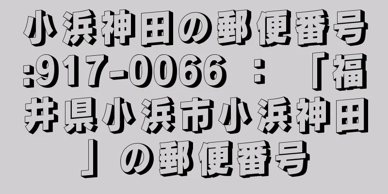 小浜神田の郵便番号:917-0066 ： 「福井県小浜市小浜神田」の郵便番号