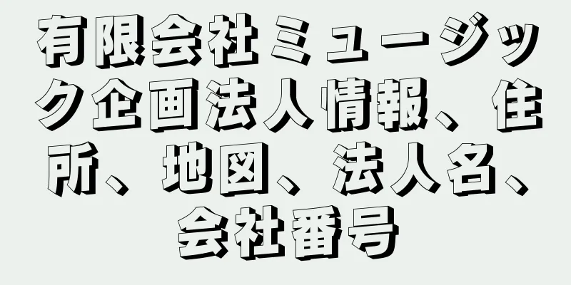 有限会社ミュージック企画法人情報、住所、地図、法人名、会社番号