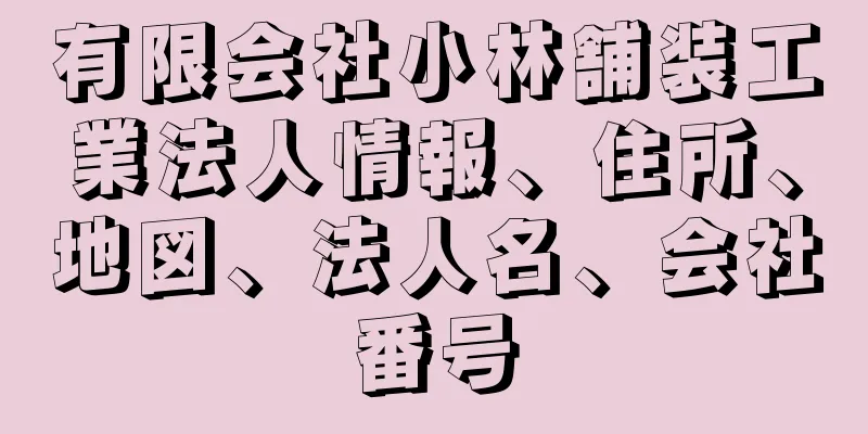 有限会社小林舗装工業法人情報、住所、地図、法人名、会社番号