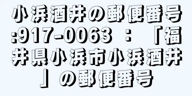 小浜酒井の郵便番号:917-0063 ： 「福井県小浜市小浜酒井」の郵便番号