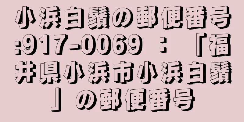 小浜白鬚の郵便番号:917-0069 ： 「福井県小浜市小浜白鬚」の郵便番号