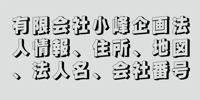 有限会社小峰企画法人情報、住所、地図、法人名、会社番号