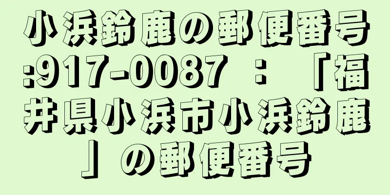 小浜鈴鹿の郵便番号:917-0087 ： 「福井県小浜市小浜鈴鹿」の郵便番号