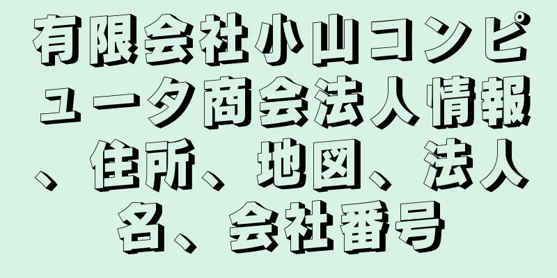 有限会社小山コンピュータ商会法人情報、住所、地図、法人名、会社番号