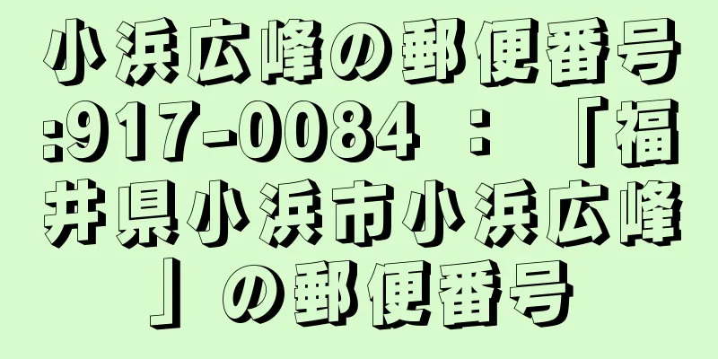 小浜広峰の郵便番号:917-0084 ： 「福井県小浜市小浜広峰」の郵便番号