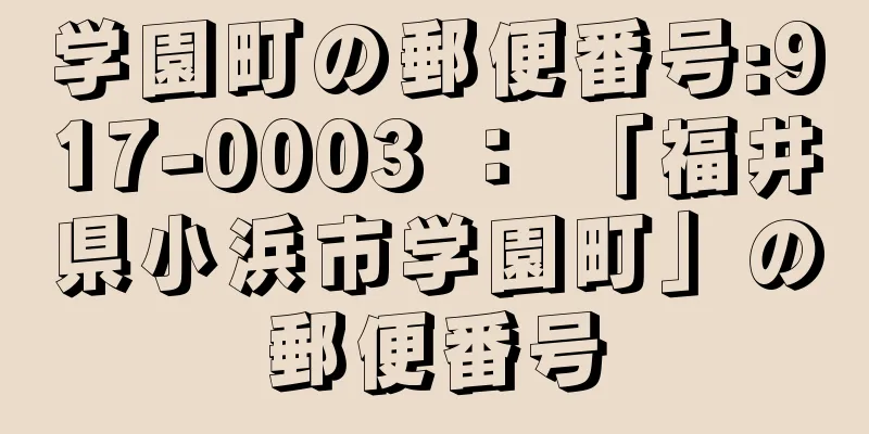 学園町の郵便番号:917-0003 ： 「福井県小浜市学園町」の郵便番号