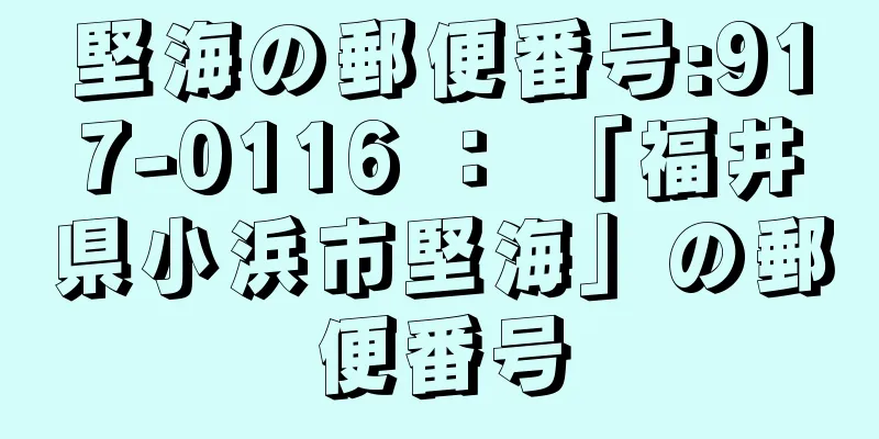 堅海の郵便番号:917-0116 ： 「福井県小浜市堅海」の郵便番号