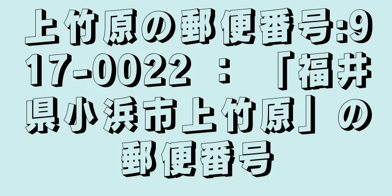 上竹原の郵便番号:917-0022 ： 「福井県小浜市上竹原」の郵便番号