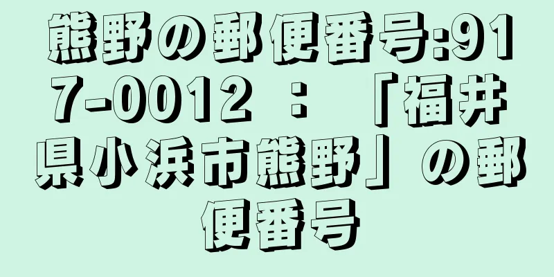 熊野の郵便番号:917-0012 ： 「福井県小浜市熊野」の郵便番号