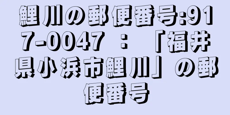 鯉川の郵便番号:917-0047 ： 「福井県小浜市鯉川」の郵便番号