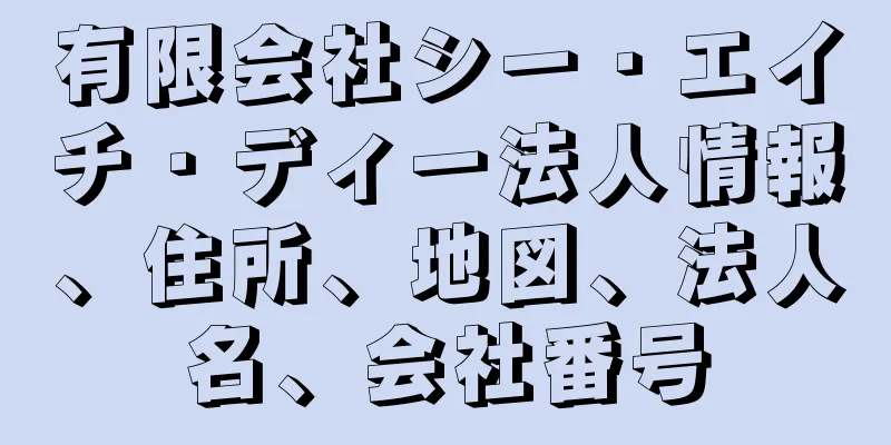 有限会社シー・エイチ・ディー法人情報、住所、地図、法人名、会社番号