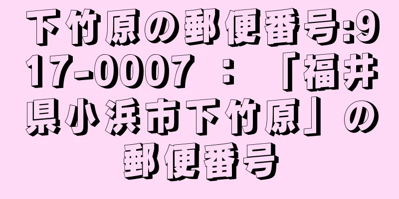 下竹原の郵便番号:917-0007 ： 「福井県小浜市下竹原」の郵便番号