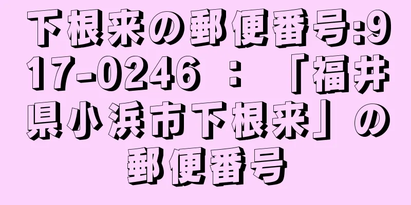 下根来の郵便番号:917-0246 ： 「福井県小浜市下根来」の郵便番号