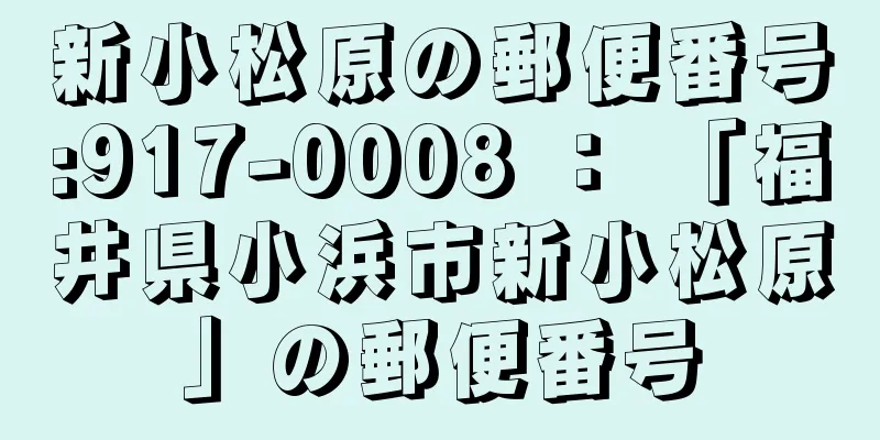 新小松原の郵便番号:917-0008 ： 「福井県小浜市新小松原」の郵便番号