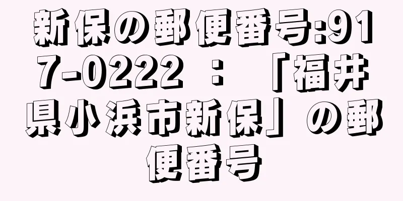 新保の郵便番号:917-0222 ： 「福井県小浜市新保」の郵便番号