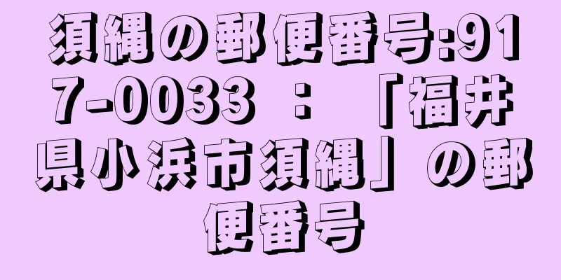 須縄の郵便番号:917-0033 ： 「福井県小浜市須縄」の郵便番号