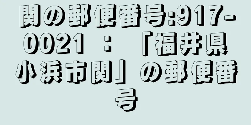 関の郵便番号:917-0021 ： 「福井県小浜市関」の郵便番号