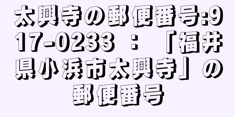 太興寺の郵便番号:917-0233 ： 「福井県小浜市太興寺」の郵便番号