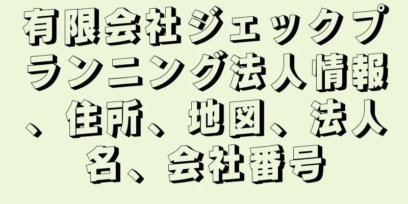 有限会社ジェックプランニング法人情報、住所、地図、法人名、会社番号