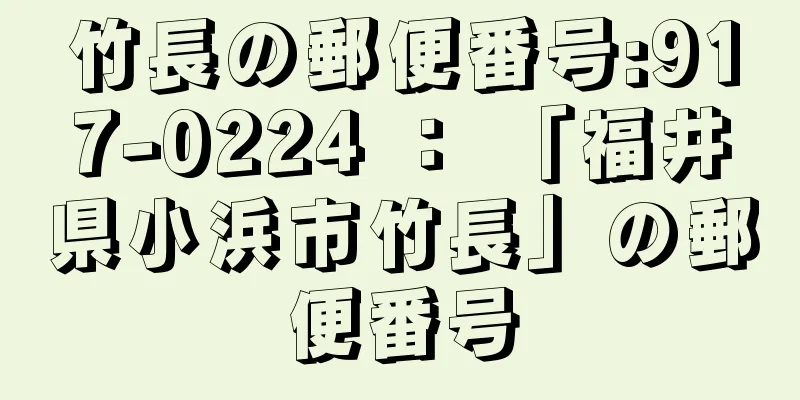 竹長の郵便番号:917-0224 ： 「福井県小浜市竹長」の郵便番号