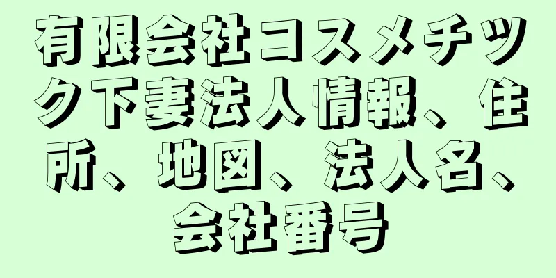 有限会社コスメチツク下妻法人情報、住所、地図、法人名、会社番号