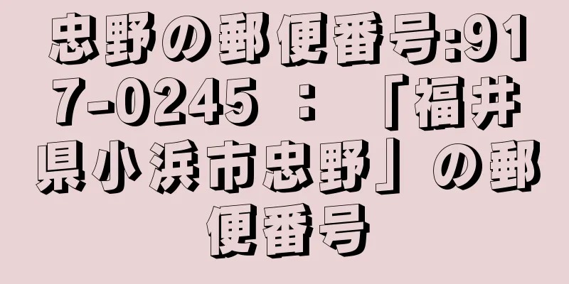 忠野の郵便番号:917-0245 ： 「福井県小浜市忠野」の郵便番号