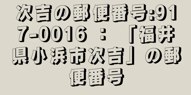 次吉の郵便番号:917-0016 ： 「福井県小浜市次吉」の郵便番号