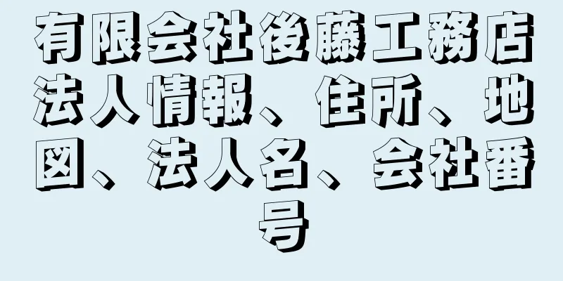 有限会社後藤工務店法人情報、住所、地図、法人名、会社番号