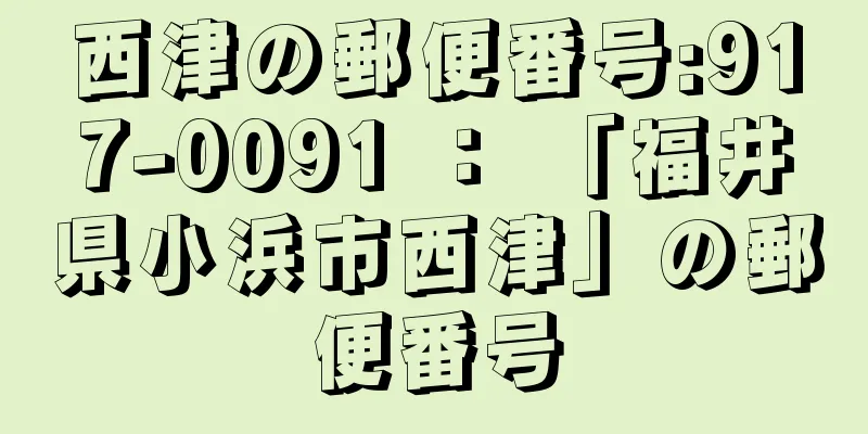 西津の郵便番号:917-0091 ： 「福井県小浜市西津」の郵便番号