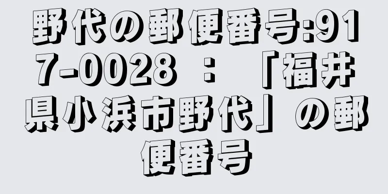 野代の郵便番号:917-0028 ： 「福井県小浜市野代」の郵便番号