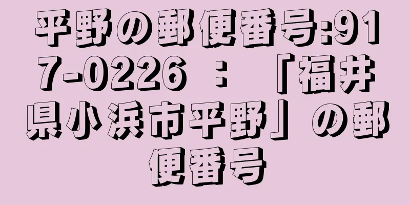 平野の郵便番号:917-0226 ： 「福井県小浜市平野」の郵便番号