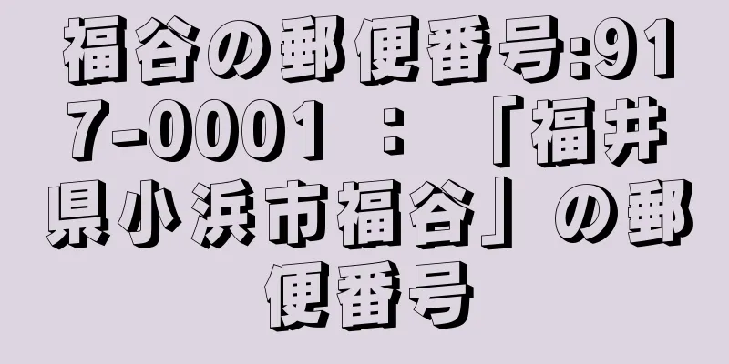 福谷の郵便番号:917-0001 ： 「福井県小浜市福谷」の郵便番号