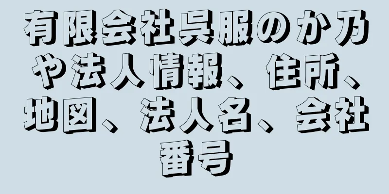 有限会社呉服のか乃や法人情報、住所、地図、法人名、会社番号