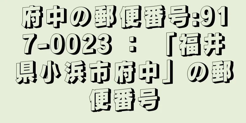 府中の郵便番号:917-0023 ： 「福井県小浜市府中」の郵便番号