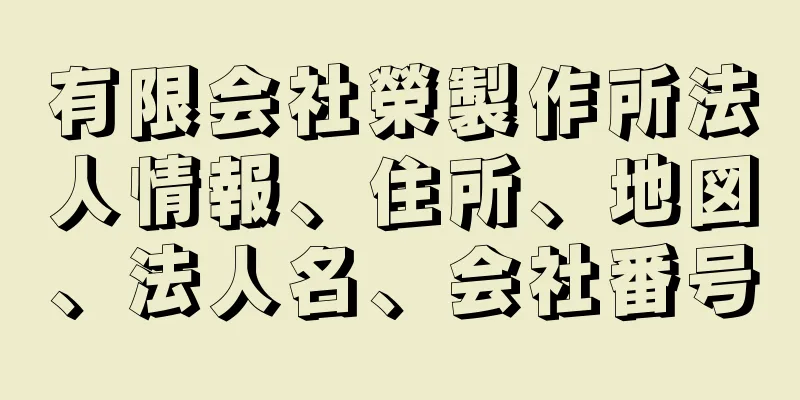 有限会社榮製作所法人情報、住所、地図、法人名、会社番号