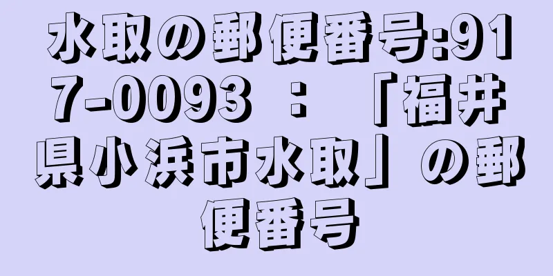 水取の郵便番号:917-0093 ： 「福井県小浜市水取」の郵便番号