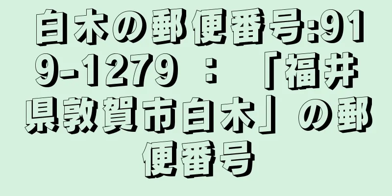 白木の郵便番号:919-1279 ： 「福井県敦賀市白木」の郵便番号